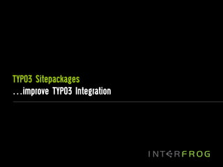 TYPO3 Sitepackages
…improve TYPO3 Integration
 