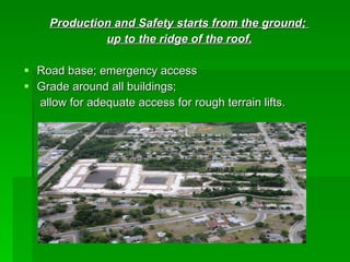 Production and Safety starts from the ground;
              up to the ridge of the roof.

 Road base; emergency access
 Grade around all buildings;
  allow for adequate access for rough terrain lifts.
 