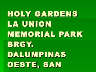 HOLY GARDENS LA UNION MEMORIAL PARK BRGY. DALUMPINAS OESTE, SAN FERNANDO CITY, LA UNION 
