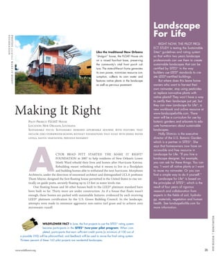 WILDFLOWER FACT In June, the first projects to use the SITESTM
rating system
became participants in the SITESTM
two-year pilot program. When com-
pleted, participants that earn sufficient credit points (a minimum of 100 out of
a possible 250) will be pilot-certified, and feedback will be used to revise the final rating system.
Thirteen percent of these 162 pilot projects are residential landscapes.
25www.wildflower.org
WILDFLOWER|WINTER2010
PILOT PROJECT: FLOAT HOUSE
LOCATION: NEW ORLEANS, LOUISIANA
SUSTAINABLE FOCUS: SUSTAINABLY DESIGNED AFFORDABLE HOUSING WITH FEATURES THAT
INCLUDE ZERO STORMWATER RUNOFF, BUOYANT FOUNDATIONS THAT FLOAT WITH RISING WATER
LEVELS, NATIVE VEGETATION, PERVIOUS PAVEMENT
CTOR BRAD PITT STARTED THE MAKE IT RIGHT®
FOUNDATION in 2007 to help residents of New Orlean’s Lower
Ninth Ward rebuild their lives and homes after Hurricane Katrina.
Rebuilding meant rethinking what it means to live in a floodplain
and building homes able to withstand the next hurricane. Morphosis
Architects, under the direction of renowned architect and distinguished UCLA professor
Thom Mayne, designed the first floating house permitted in the United States to rise ver-
tically on guide posts, securely floating up to 12 feet as water levels rise.
One floating house and 50 other houses built to the LEED® platinum standard have
been built so far. Thirty more are under construction. As if a house that floats wasn’t
enough, these homes are packed with sustainable features, evidenced by each receiving
LEED® platinum certification by the U.S. Green Building Council. In the landscape,
attempts were made to minimize aggressive non-native turf grass and to achieve zero
stormwater runoff.
A
Making It Right
PHOTOSCOURTESYMAKEITRIGHT®
FOUNDATION
Like the traditional New Orleans
“shotgun” house, the FLOAT House sits
on a raised four-foot base, preserving
the community’s vital front porch cul-
ture. The state-of-the-art home generates
its own power, minimizes resource con-
sumption, collects its own water and
features native plants in the landscape
as well as pervious pavement.
Landscape
For Life
RIGHT NOW, THE PILOT PROJ-
ECT STUDY is testing the Sustainable
SitesTM
guidelines and rating system
so that within two years landscape
professionals can use them to create
sustainable landscapes that can be
certified by SITESTM
in the way
builders use LEED®
standards to cre-
ate LEED®
-certified buildings.
But where does this leave home-
owners who want to harvest their
own rainwater, stop using pesticides
or replace non-native plants with
native plants? They won’t have a way
to certify their landscape just yet, but
they can view Landscape for LifeTM
, a
new workbook and online resource at
www.landscapeforlife.com. There
soon will be a curriculum for use by
botanic gardens and arboreta to edu-
cate homeowners about sustainable
landscapes.
Holly Shimizu is the executive
director of the U.S. Botanic Garden,
which is a partner in SITESTM
. She
says that homeowners now have an
accessible and free resource in
Landscape for Life. “If you hire a
landscape designer, for example,
you can ask for these things. You can
say, ‘I want all native plants or I want
to reuse my rainwater. Or you can
find a simple way to do it yourself.”
Landscape for LifeTM
is based on
the principles of SITESTM
, which is the
result of four years of rigorous
research and collaboration from
experts in the fields of soil, hydrolo-
gy, materials, vegetation and human
health. See landsapeforlife.com for
more information.
1004_Sites:Layout 1 11/4/10 5:16 PM Page 25
 