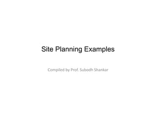 Site Planning Examples
Compiled by Prof. Subodh Shankar
 