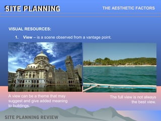 SITE PLANNINGSITE PLANNINGSITE PLANNINGSITE PLANNING THE AESTHETIC FACTORS
VISUAL RESOURCES:
1. View – is a scene observed from a vantage point.
SITE PLANNING REVIEW
A view can be a theme that may
suggest and give added meaning
to buildings.
The full view is not always
the best view.
 