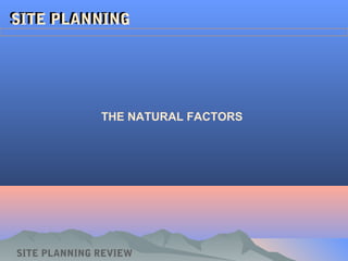 SITE PLANNINGSITE PLANNING
THE NATURAL FACTORS
SITE PLANNING REVIEW
 