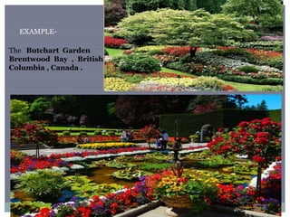 The Butchart Garden
Brentwood Bay , British
Columbia , Canada .
EXAMPLE-
 