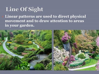  Linear patterns are used to direct physical
movement and to draw attention to areas
in your garden.
 