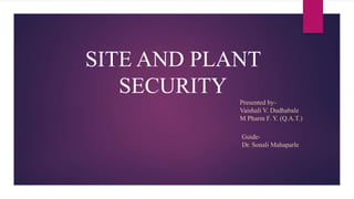 SITE AND PLANT
SECURITY
Presented by-
Vaishali V. Dudhabale
M Pharm F. Y. (Q.A.T.)
Guide-
Dr. Sonali Mahaparle
 