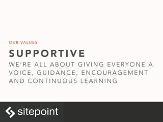 S U P P O RT I V E
W E ’ R E A L L A B O U T G I V I N G E V E RY O N E A
V O I C E , G U I D A N C E , E N C O U R A G E M E N T
A N D C O N T I N U O U S L E A R N I N G
O U R VA L U E S
 