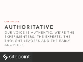 A U T H O R I TAT I V E
O U R V O I C E I S A U T H E N T I C . W E ’ R E T H E
E X P E R I M E N T E R S , T H E E X P E R T S , T H E
T H O U G H T L E A D E R S A N D T H E E A R LY
A D O P T E R S
O U R VA L U E S
 