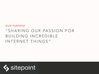 “ S H A R I N G O U R PA S S I O N F O R
B U I L D I N G I N C R E D I B L E
I N T E R N E T T H I N G S ”
O U R P U R P O S E
 