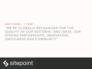 “ W E ’ R E G L O B A L LY R E C O G N I S E D F O R T H E
Q U A L I T Y O F O U R E D I T O R I A L A N D I D E A S , O U R
S T R O N G PA R T N E R S H I P S , I N N O VAT I O N ,
U S E F U L N E S S A N D C O M M U N I T Y ”
O U R V I S I O N - 1 Y E A R
 