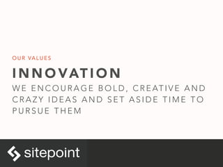 I N N O VAT I O N
W E E N C O U R A G E B O L D , C R E AT I V E A N D
C R A Z Y I D E A S A N D S E T A S I D E T I M E T O
P U R S U E T H E M
O U R VA L U E S
 