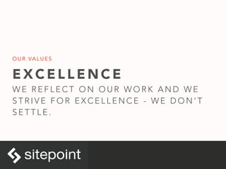 E X C E L L E N C E
W E R E F L E C T O N O U R W O R K A N D W E
S T R I V E F O R E X C E L L E N C E - W E D O N ’ T
S E T T L E .
O U R VA L U E S
 