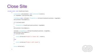 Close Site
private static void CloseProjectCsom()
{
ClientContext policyContext = new ClientContext(siteUrl);
Web targetWe...