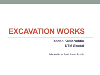 EXCAVATION WORKS
Tantish Kamaruddin
UTM Skudai
Adapted from Rosli Abdul Rashid
 