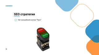 15
Нет волшебной кнопки “Пуск”
SEO стратегия
 