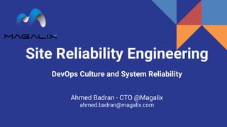 Site Reliability Engineering
DevOps Culture and System Reliability
Ahmed Badran - CTO @Magalix
ahmed.badran@magalix.com
 