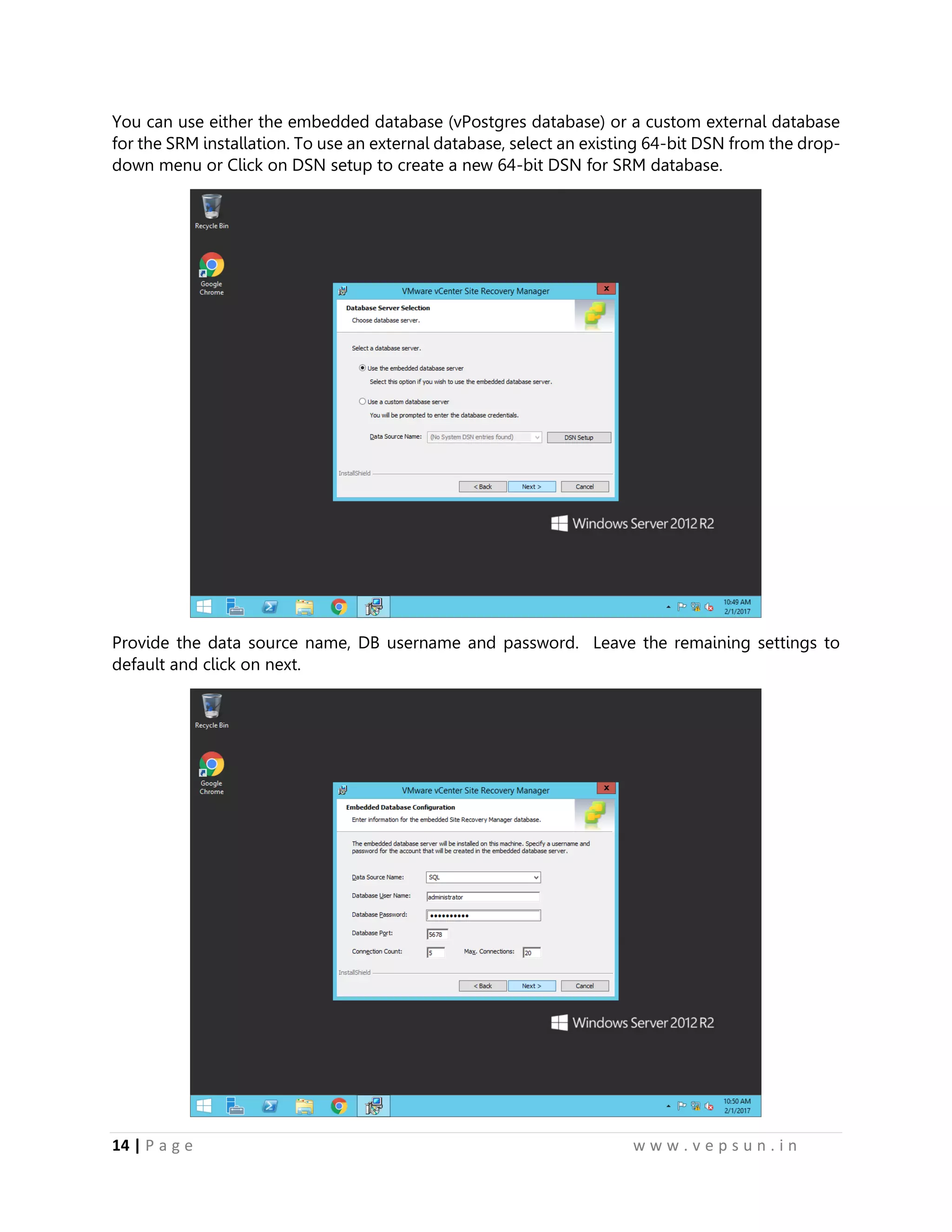 14 | P a g e w w w . v e p s u n . i n
You can use either the embedded database (vPostgres database) or a custom external database
for the SRM installation. To use an external database, select an existing 64-bit DSN from the drop-
down menu or Click on DSN setup to create a new 64-bit DSN for SRM database.
Provide the data source name, DB username and password. Leave the remaining settings to
default and click on next.
 