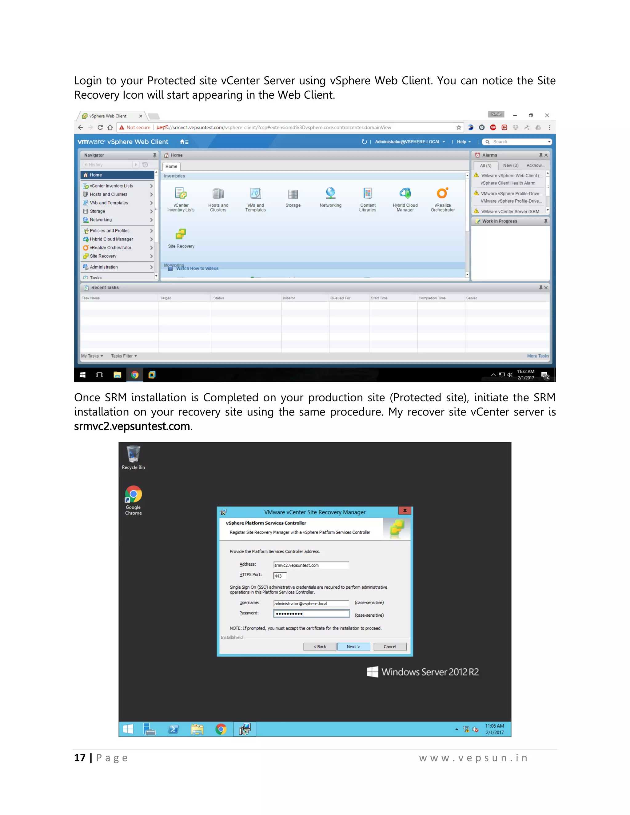 17 | P a g e w w w . v e p s u n . i n
Login to your Protected site vCenter Server using vSphere Web Client. You can notice the Site
Recovery Icon will start appearing in the Web Client.
Once SRM installation is Completed on your production site (Protected site), initiate the SRM
installation on your recovery site using the same procedure. My recover site vCenter server is
srmvc2.vepsuntest.com.
 