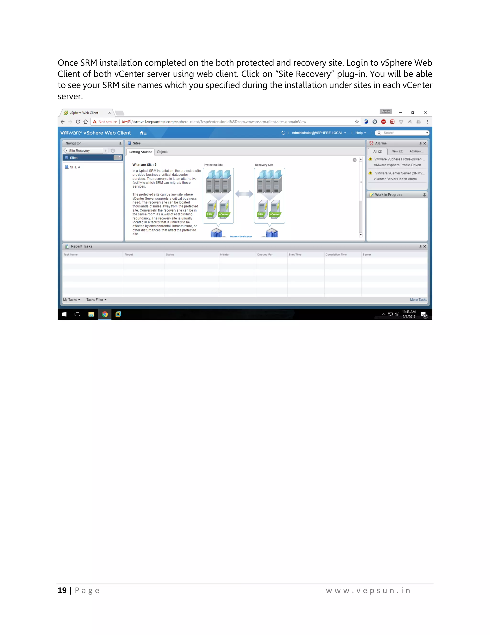 19 | P a g e w w w . v e p s u n . i n
Once SRM installation completed on the both protected and recovery site. Login to vSphere Web
Client of both vCenter server using web client. Click on “Site Recovery” plug-in. You will be able
to see your SRM site names which you specified during the installation under sites in each vCenter
server.
 