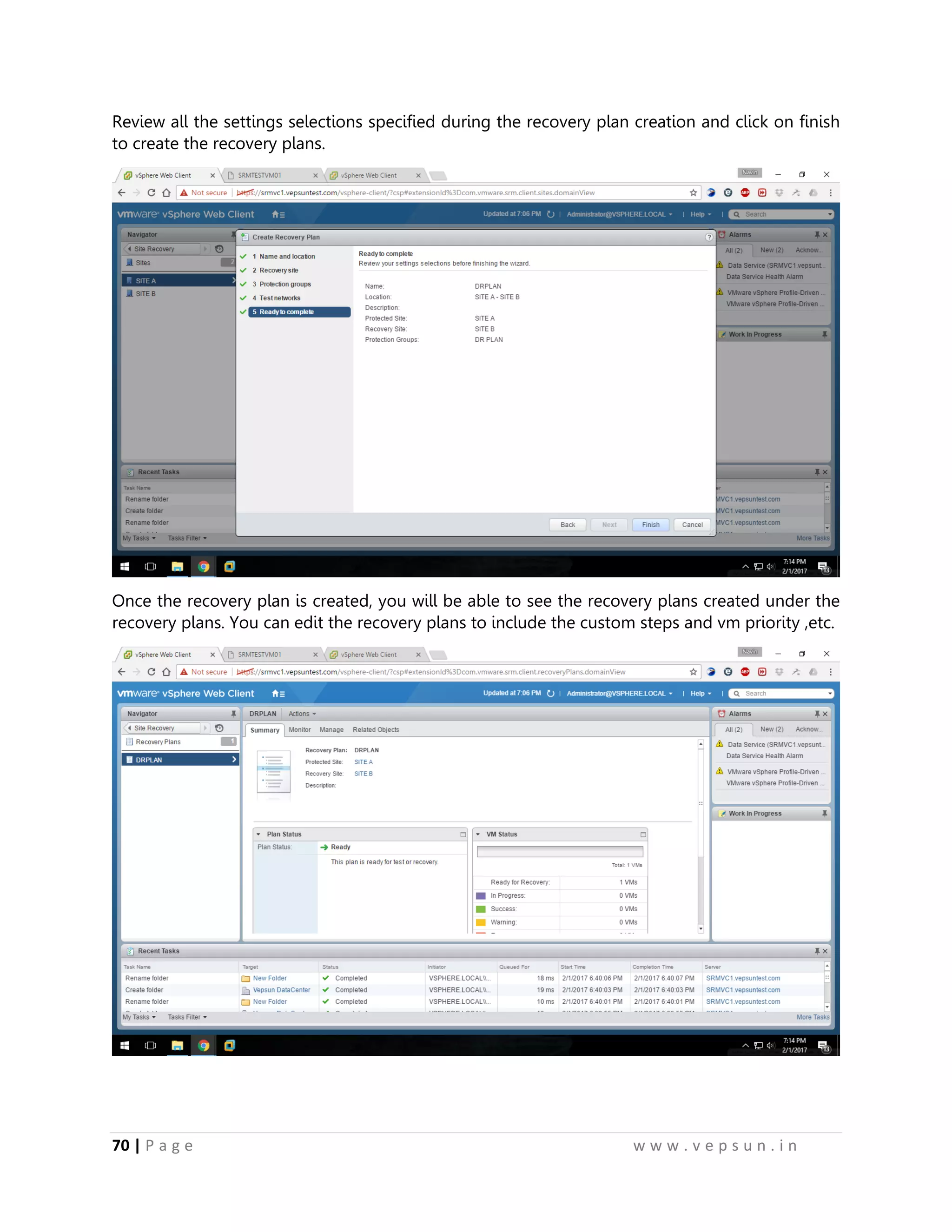 70 | P a g e w w w . v e p s u n . i n
Review all the settings selections specified during the recovery plan creation and click on finish
to create the recovery plans.
Once the recovery plan is created, you will be able to see the recovery plans created under the
recovery plans. You can edit the recovery plans to include the custom steps and vm priority ,etc.
 