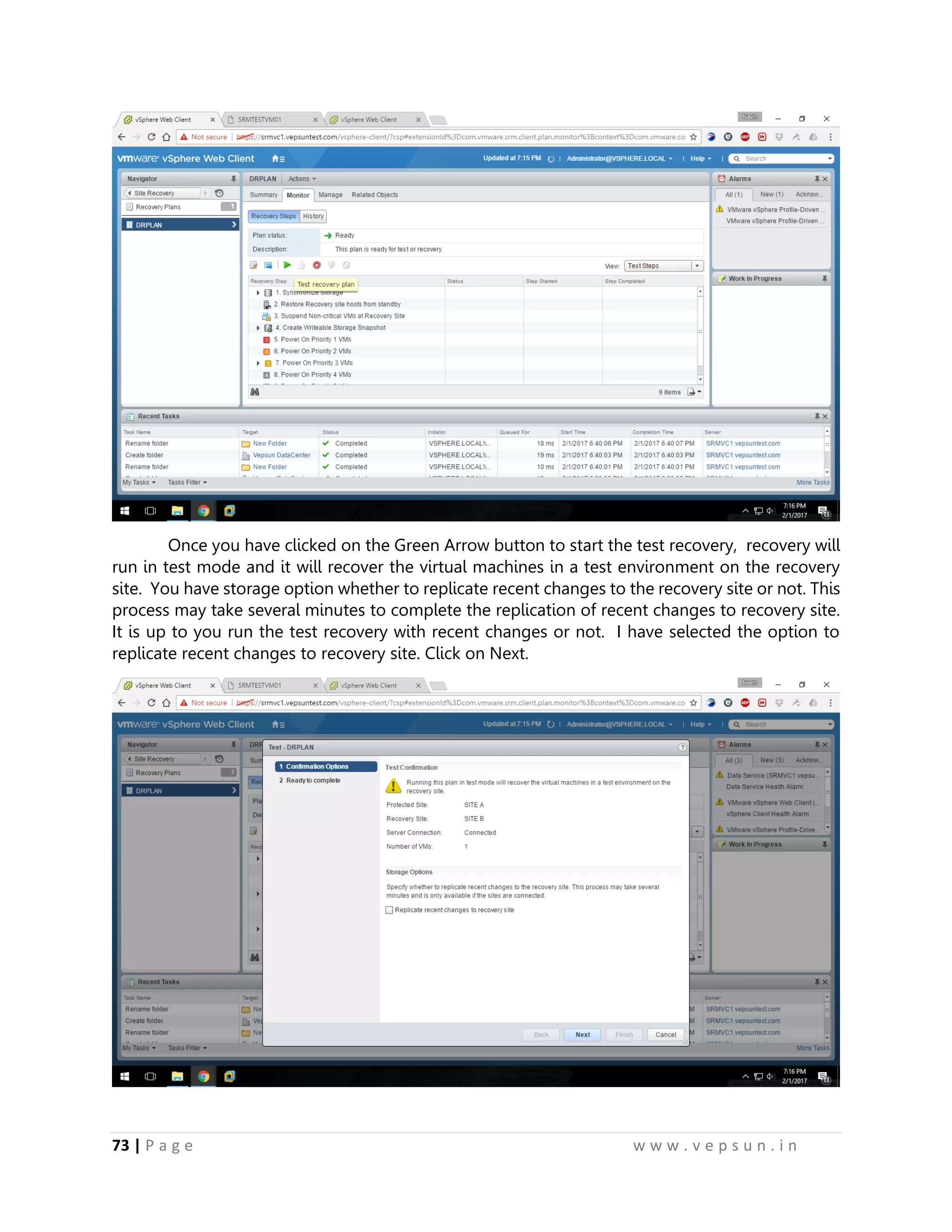73 | P a g e w w w . v e p s u n . i n
Once you have clicked on the Green Arrow button to start the test recovery, recovery will
run in test mode and it will recover the virtual machines in a test environment on the recovery
site. You have storage option whether to replicate recent changes to the recovery site or not. This
process may take several minutes to complete the replication of recent changes to recovery site.
It is up to you run the test recovery with recent changes or not. I have selected the option to
replicate recent changes to recovery site. Click on Next.
 