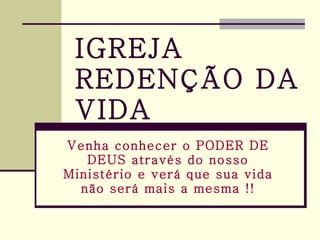 IGREJA REDENÇÃO DA VIDA Venha conhecer o PODER DE DEUS através do nosso Ministério e verá que sua vida não será mais a mesma !! 