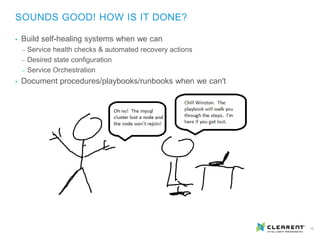 10
• Build self-healing systems when we can
‒ Service health checks & automated recovery actions
‒ Desired state configuration
‒ Service Orchestration
• Document procedures/playbooks/runbooks when we can't
SOUNDS GOOD! HOW IS IT DONE?
 