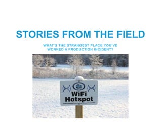 STORIES FROM THE FIELD
WHAT’S THE STRANGEST PLACE YOU’VE
WORKED A PRODUCTION INCIDENT?
 