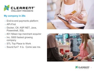 My company in 20s
• End-to-end payments platform
• API-First
• Docker, C#, ASP.NET, Java,
Powershell, SQL
• #31 Nilsen top merchant acquirer
• Inc. 5000 fastest growing
company
• STL Top Place to Work
• Sound fun? It is. Come see me.
2
 