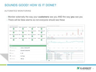 SOUNDS GOOD! HOW IS IT DONE?
8
‒ Monitor externally the way your customers see you AND the way you see you
‒ There will be false alarms so not everyone should see these
AUTOMATED MONITORING
 