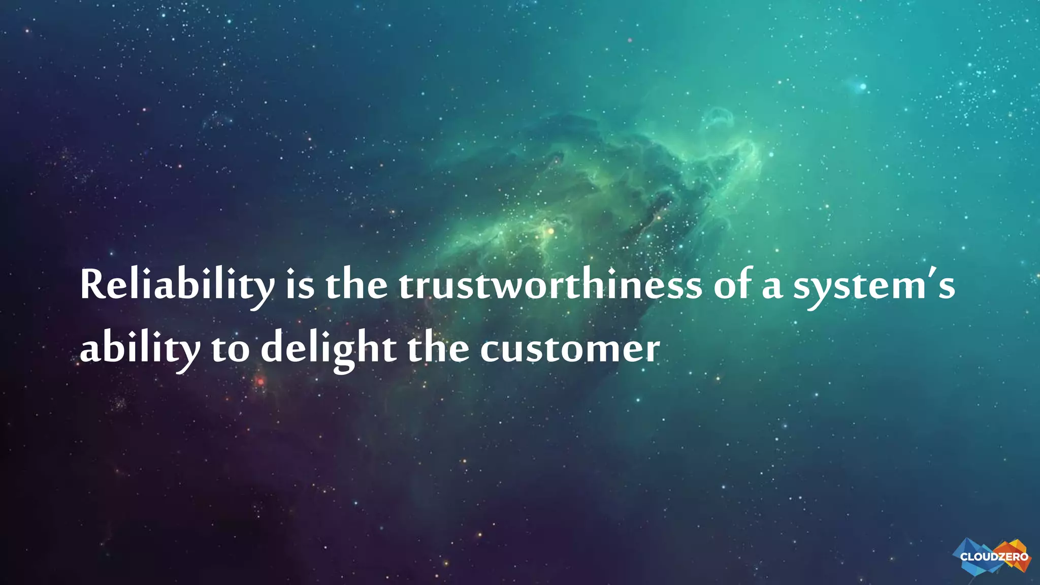Reliability is the trustworthiness of a system’s
ability to delight the customer
 