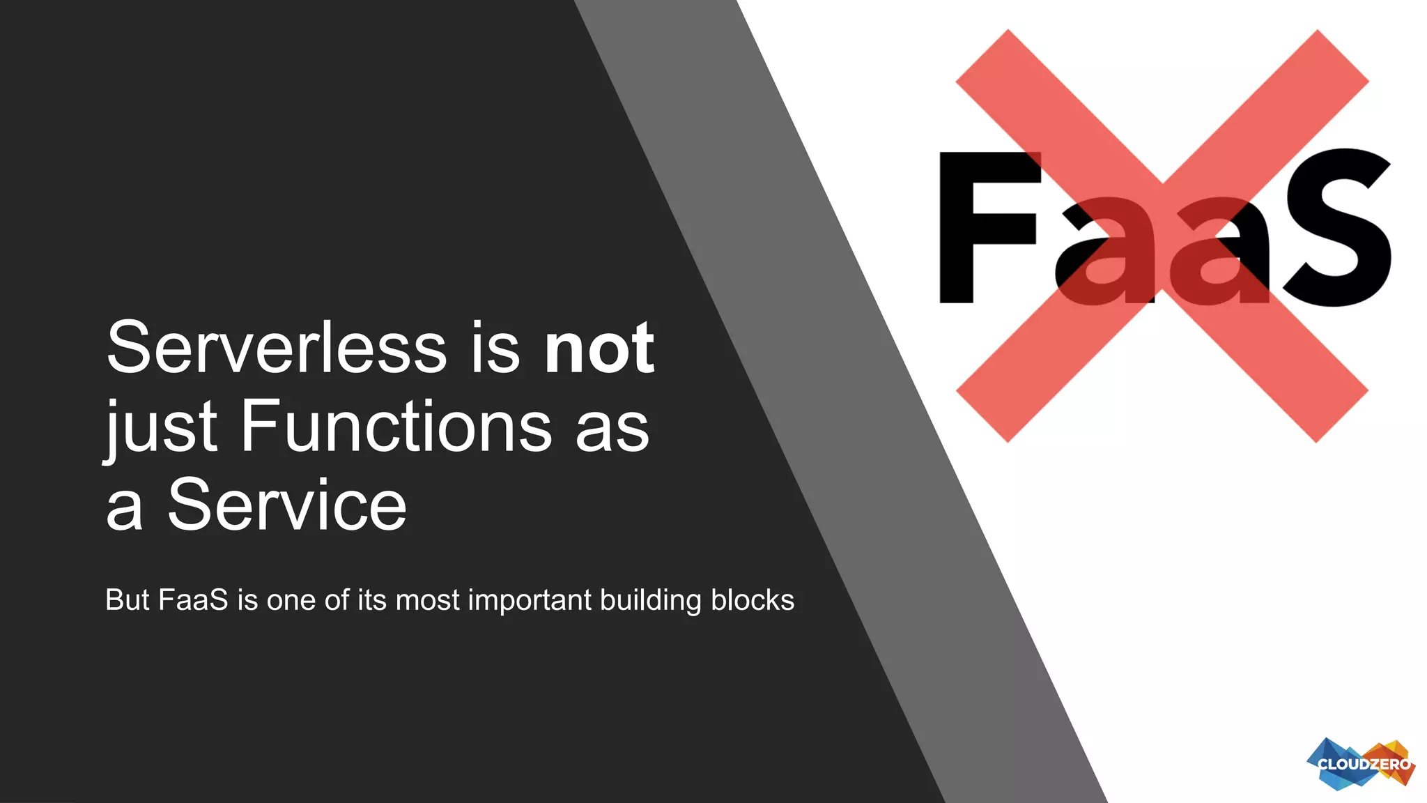 Serverless is not
just Functions as
a Service
But FaaS is one of its most important building blocks
 