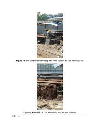 13 | P a g e
Figure 2.5 The Bar Benders Bending The Steel Bars at the Bar Bending Yard.
Figure 2.6 Steel Rods That Were Bent Into Stirrups or Links.
 