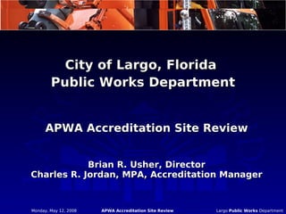 APWA Accreditation Site Review Brian R. Usher, Director Charles R. Jordan, MPA, Accreditation Manager ,[object Object],[object Object]