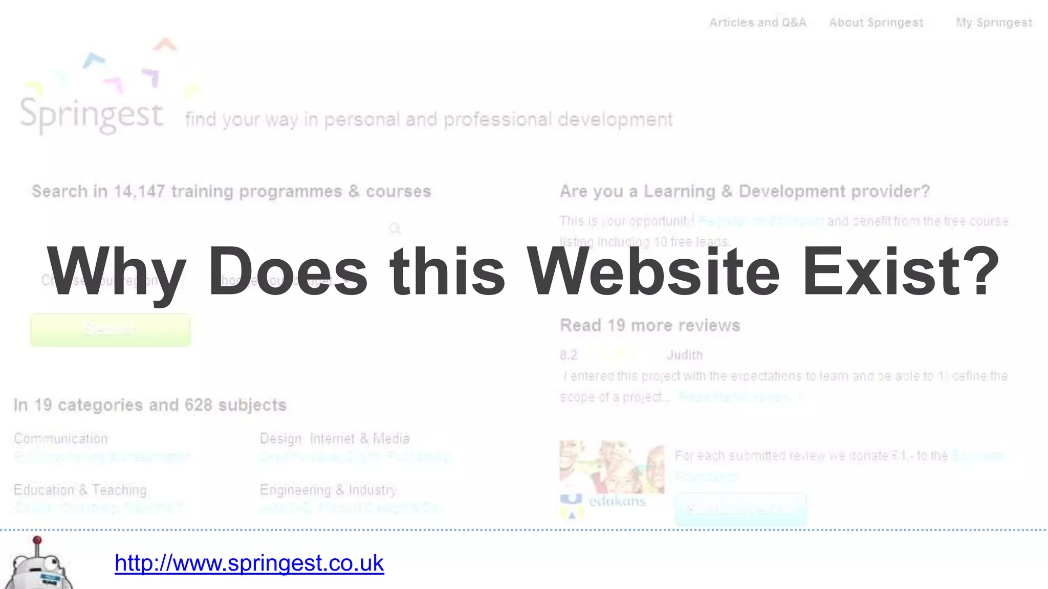 Why Does this Website Exist?



 http://www.springest.co.uk
 