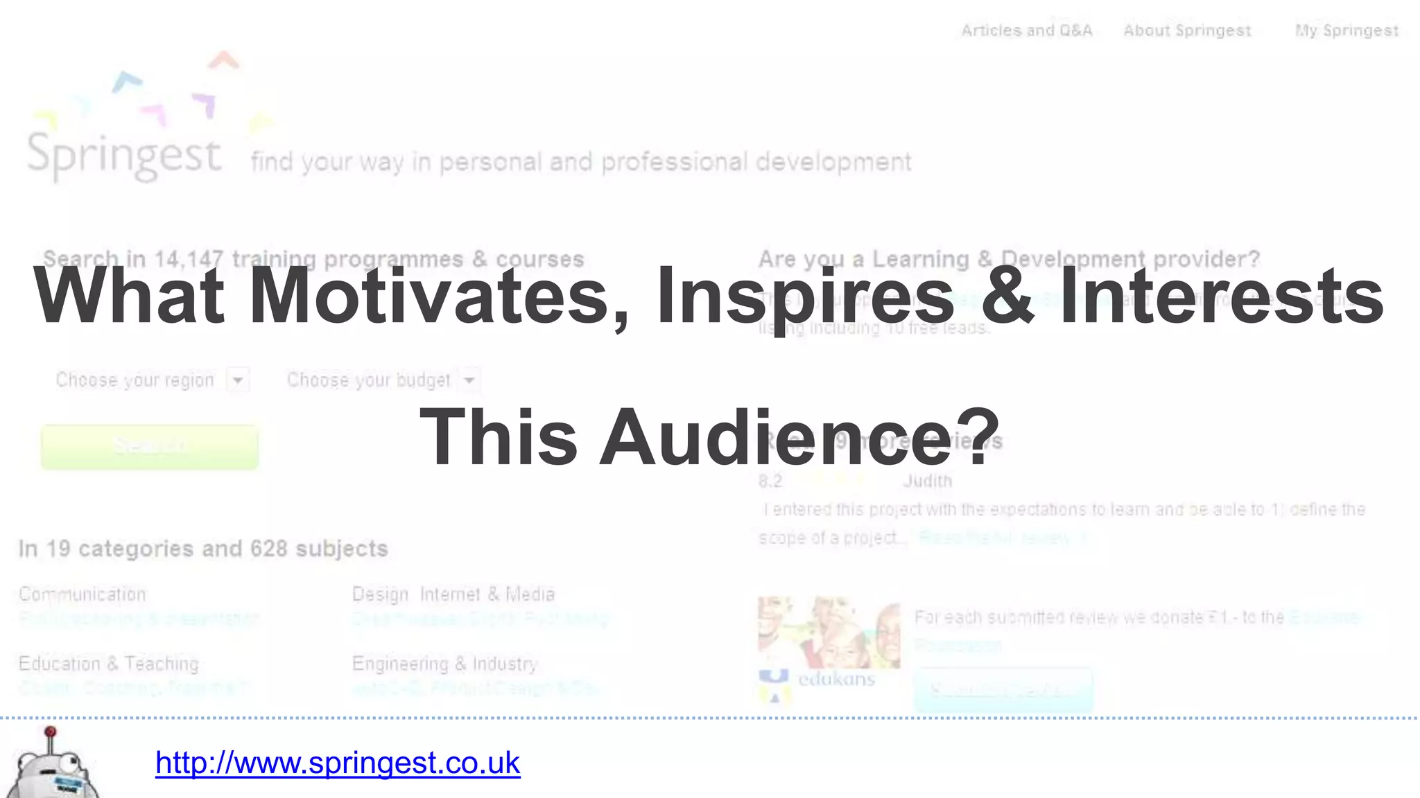 What Motivates, Inspires & Interests
                     This Audience?


   http://www.springest.co.uk
 