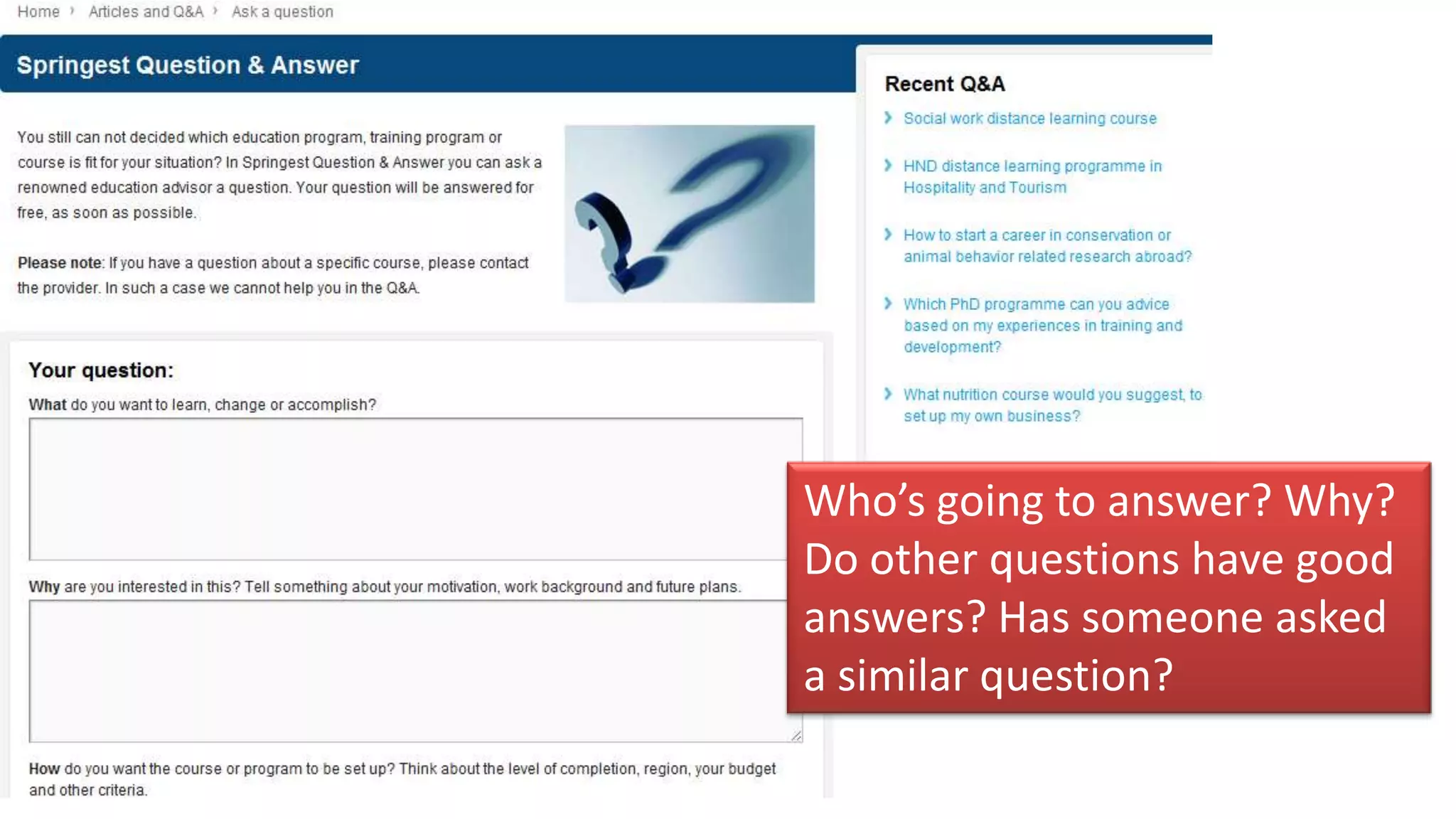 Who’s going to answer? Why?
Do other questions have good
answers? Has someone asked
a similar question?
 