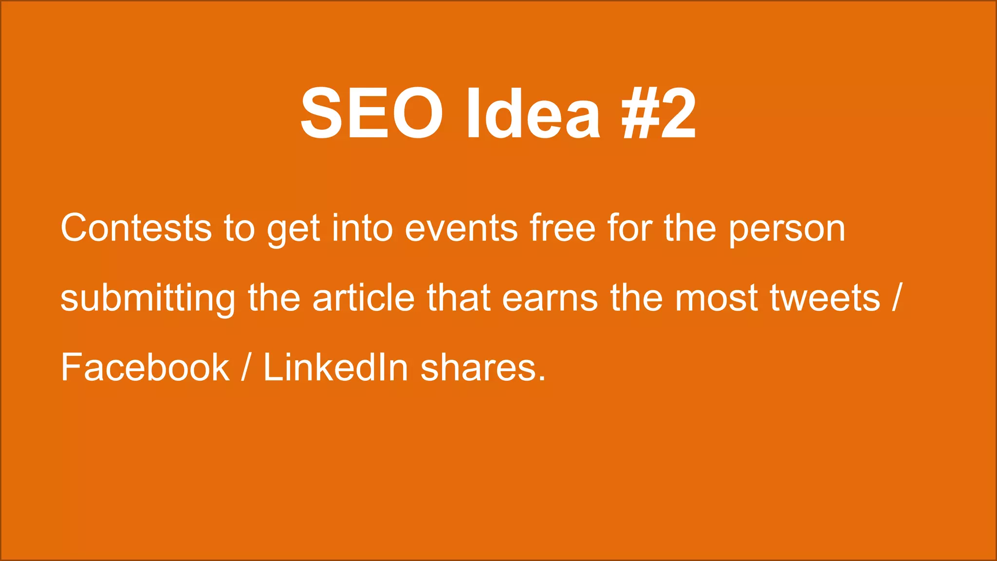 SEO Idea #2
Contests to get into events free for the person
submitting the article that earns the most tweets /
Facebook / LinkedIn shares.
 