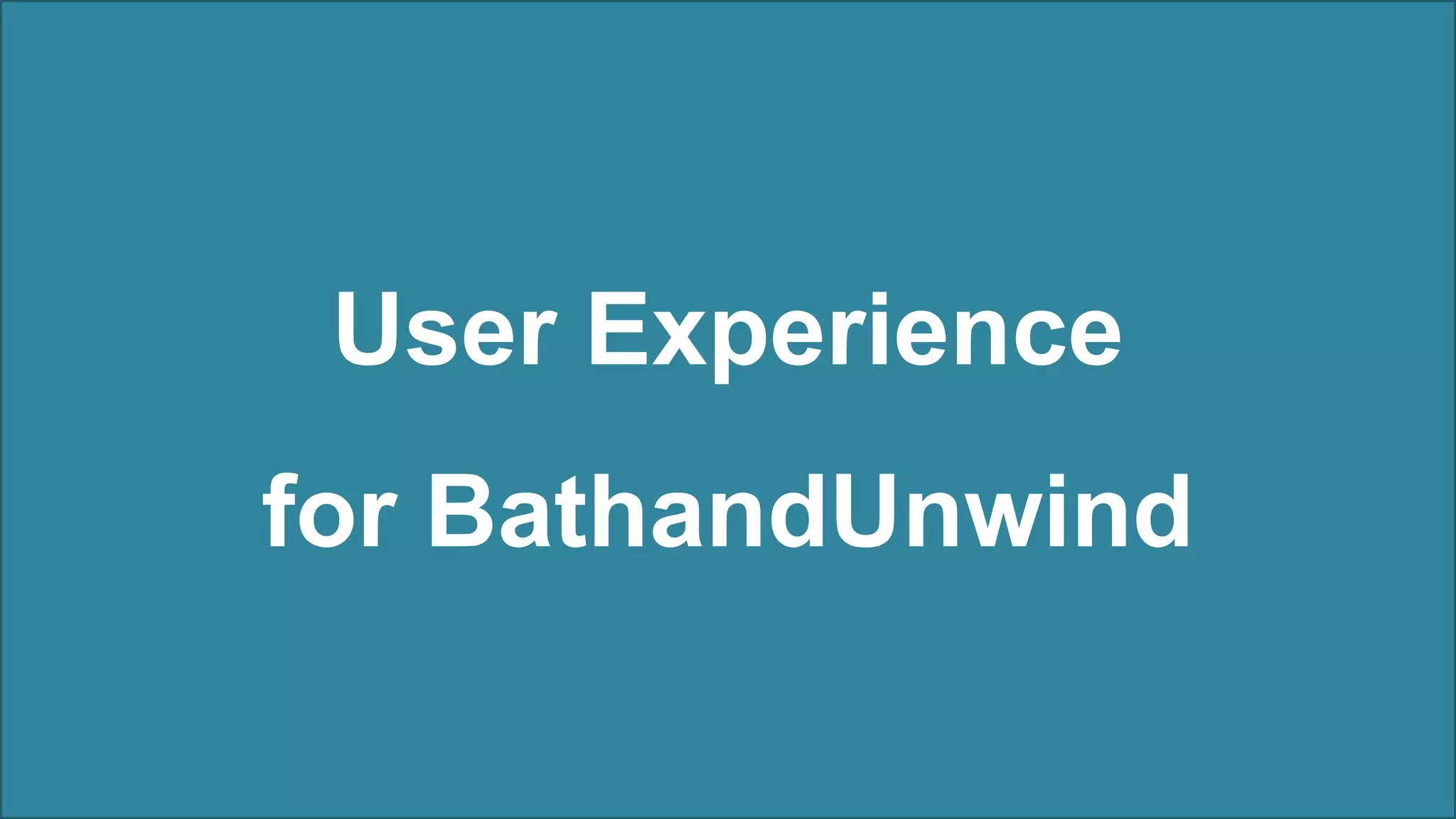 User Experience
for BathandUnwind
 