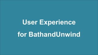 User Experience
for BathandUnwind
 