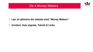 De 4 Money Makers
• Lær at optimere din indsats mod ”Money Makers”
• Content, User signals, Teknik & Links
 