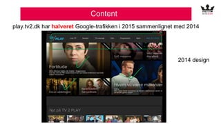 Content
play.tv2.dk har halveret Google-trafikken i 2015 sammenlignet med 2014
2014 design
 