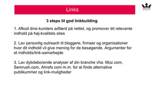 Links
3 steps til god linkbuilding
1. Afkod dine kunders adfærd på nettet, og promover dit relevante
indhold på høj-kvalit...