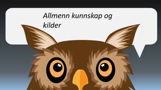 Allmenn kunnskap og
kilder

 