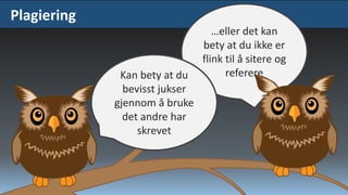 Plagiering

Kan bety at du
bevisst jukser
gjennom å bruke
det andre har
skrevet

…eller det kan
bety at du ikke er
flink til å sitere og
referere

 