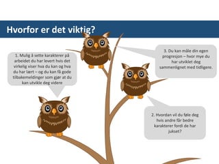 Hvorfor er det viktig?
1. Mulig å sette karakterer på
arbeidet du har levert hvis det
virkelig viser hva du kan og hva
du har lært – og du kan få gode
tilbakemeldinger som gjør at du
kan utvikle deg videre
2. Hvordan vil du føle deg
hvis andre får bedre
karakterer fordi de har
jukset?
3. Du kan måle din egen
progresjon – hvor mye du
har utviklet deg
sammenlignet med tidligere.
 