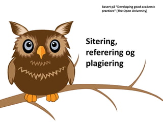 Sitering,
referering og
plagiering
Basert på “Developing good academic
practices” (The Open University)
 