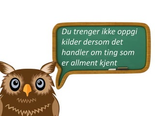 Du trenger ikke oppgi
kilder dersom det
handler om ting som
er allment kjent
 