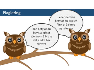 Plagiering
…eller det kan
bety at du ikke er
flink til å sitere
og referereKan bety at du
bevisst jukser
gjennom å bruke
det andre har
skrevet
 