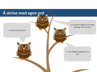 Å skrive med egne ord
1. Vise hva du forstår
2. Vise hvilke ferdigheter du
har
3. Gi deg mulighet til å skape
mening i det du leser
 